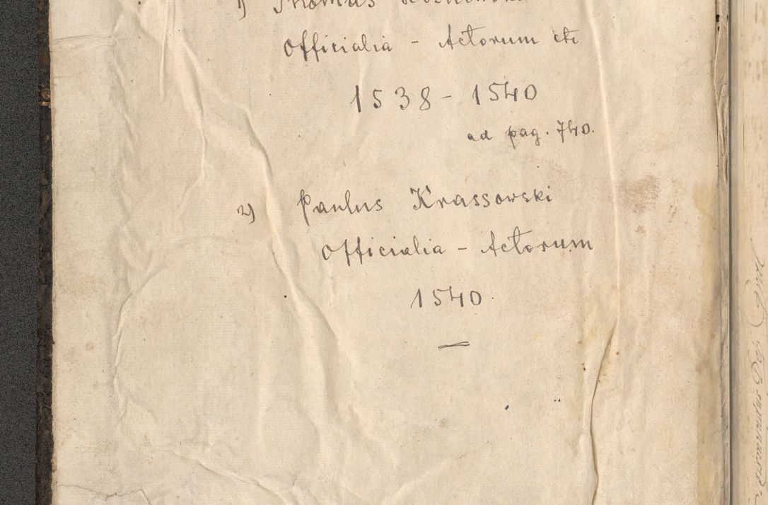 Zdjęcie nr 3 dla obiektu archiwalnego: Acta actorum causarum, sentenciarum et obligationum coram reverendo patre domino Thoma Roznowski canonico et reverendissimi in Christo patris et domini domini Patri Dei gratia Cracoviensis. Sabbato, 26 Octobris in ecclesiam suam solenniter recepti officialis generalis Cracoviensis dinita administratura, qua fungebatur post mortem reverendissimi olim felicis recordationis domini Joannis Choiecki episcopi Cracoviensis et Regni Polonie cancelarii anno presenti currenti videlicet 1538, die 11 Marcii Piotrcovie in comiciis celebratis circiter 23 horam defuncti sepulto corpore nona eiusdemque obsequiis X respective Aprilis peractis electo sub indictione XI, pontificatu vero sanctissimi in Christo patris et domini nostri domini Pauli divina providencia pape tercii foeliciter moderni, anno quarto, incepta felicibus auspiciis continuantur ordine processu infrascripto