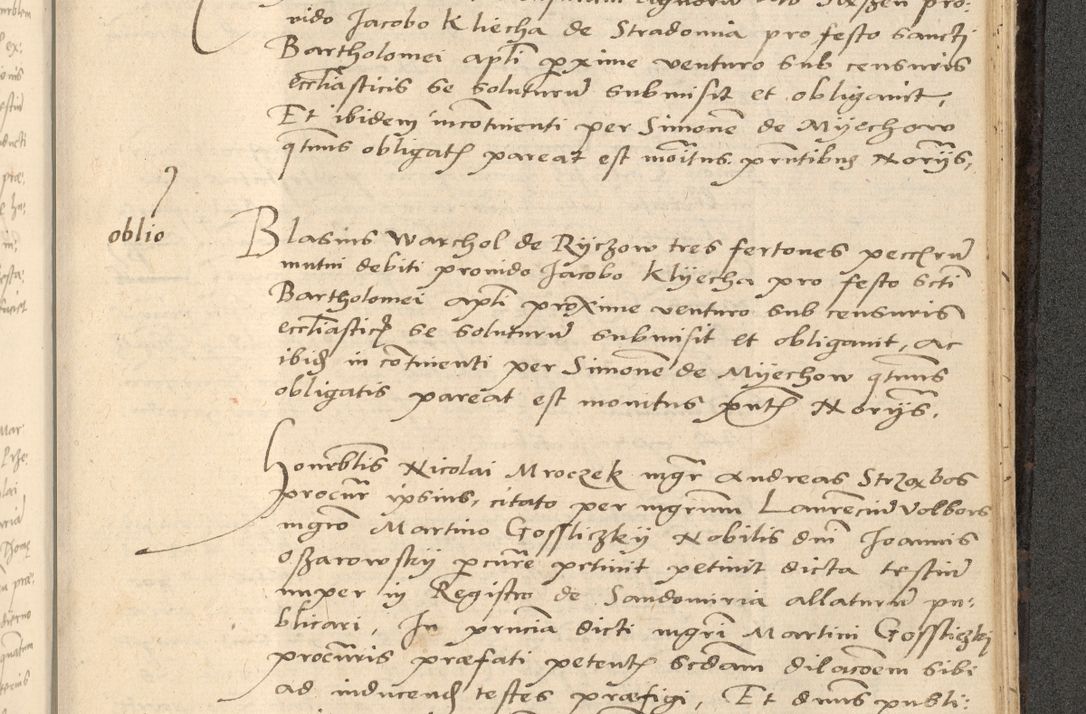 Zdjęcie nr 826 dla obiektu archiwalnego: Acta actorum causarum, sentenciarum et obligationum coram reverendo patre domino Thoma Roznowski canonico et reverendissimi in Christo patris et domini domini Patri Dei gratia Cracoviensis. Sabbato, 26 Octobris in ecclesiam suam solenniter recepti officialis generalis Cracoviensis dinita administratura, qua fungebatur post mortem reverendissimi olim felicis recordationis domini Joannis Choiecki episcopi Cracoviensis et Regni Polonie cancelarii anno presenti currenti videlicet 1538, die 11 Marcii Piotrcovie in comiciis celebratis circiter 23 horam defuncti sepulto corpore nona eiusdemque obsequiis X respective Aprilis peractis electo sub indictione XI, pontificatu vero sanctissimi in Christo patris et domini nostri domini Pauli divina providencia pape tercii foeliciter moderni, anno quarto, incepta felicibus auspiciis continuantur ordine processu infrascripto