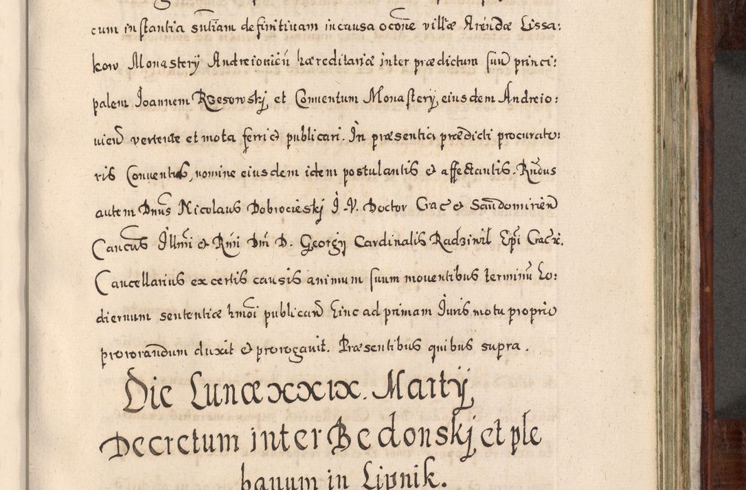 Zdjęcie nr 722 dla obiektu archiwalnego: Acta actorum, obligationum, erectionum, decretorum, rovisionum, instutionum, confirmationum caeterarumque causarum et negotiorum ad forum spirituale pertinentium coram R. D. Georgio S. R. E. Cardinali presbytero Radziwiłł nuncupato, perpetuo administratore episcopatus Cracoviensis et Ducatus Severiensis, duce in Olika et Nieśież, Sacrique Romani Imperii principe ab anno 1597 ad annum 1600 diem 12 Februarii inclusive, etiam sub ansentia eius Cracoviae acticatorum.