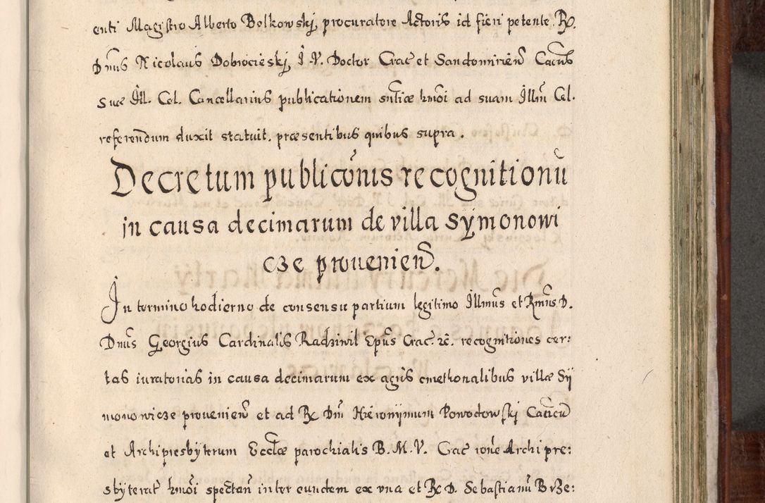 Zdjęcie nr 726 dla obiektu archiwalnego: Acta actorum, obligationum, erectionum, decretorum, rovisionum, instutionum, confirmationum caeterarumque causarum et negotiorum ad forum spirituale pertinentium coram R. D. Georgio S. R. E. Cardinali presbytero Radziwiłł nuncupato, perpetuo administratore episcopatus Cracoviensis et Ducatus Severiensis, duce in Olika et Nieśież, Sacrique Romani Imperii principe ab anno 1597 ad annum 1600 diem 12 Februarii inclusive, etiam sub ansentia eius Cracoviae acticatorum.
