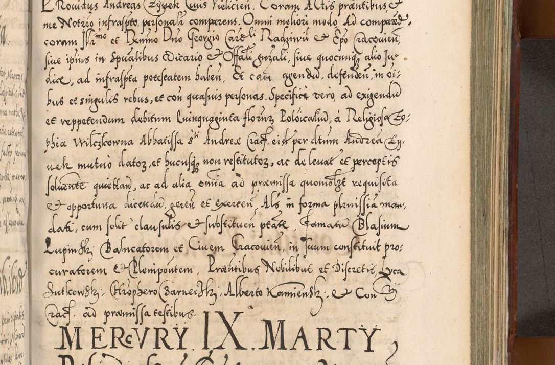 Zdjęcie nr 830 dla obiektu archiwalnego: Illistrissimo et revedissimo in Christo Patre Domino Domino Georgio Rzadziwił Miserone Divina Sacrostae R. E. Tituli S. Sixti Presbitero Cardinali Duce in Olyka et Niesswiesz ad Gubernacula Ecclessiae Cracoviensis cuius administratorialem a Sancta Sede Apostolica obtinverat feliciter sedente. Acta actorum, causarum, sententiarum tam deffinitivarum quam interloquutoriarum decretorum, obligationum, quietationum, recognitionum, constitutionum procuratorum etc. coram Reverendo Domino Stanislao Crassinskz de Crasne Archidiacono Cracoviensis, Scholastico Gnesnesis, Custode Plocensis etc. Vicario et Officiali Generali Cracoviensi in Ano Domini Millesimo Quingentesimo Nonagesimo Primo cuius indictio quarta pontificatus SS. Domini Nostri Gregorii XIIII Anno I psius prio feliciter incipiut