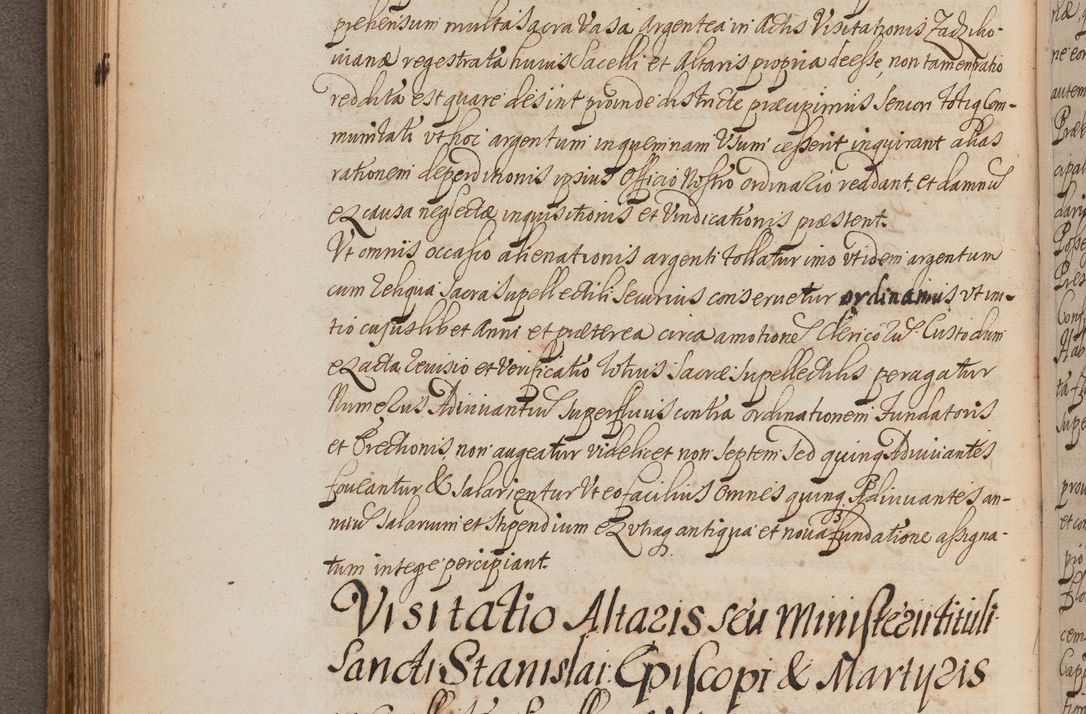 Zdjęcie nr 222 dla obiektu archiwalnego: In Nomine Domini Amen. ACTA VISITATIONIS. Externa sub Anno 1670 in Mense Julio incepta et in Augusto ac aliis Sequentibus eiusdem Anni mensibus per olim Illustrissimum ac Reverendissimum Dominum Andream Trzebicki Episcopum Cracoviensem in Cathedrali Ecclesia peractae, et successive per omnia et singula eiusdem Ecclesiae Sacella seu Capellas continuata atque ad hoc secundum volumen redacta et partim ob pestem Cracoviensem quadriennio grassantem partim ob alia legalia impedimenta quominus eadem Visitatio executa fuerit retardatae Demum morte praefati Illustrissimi et Reverendissimi Andreae Episcopi in Anno 1679 interveniente eadem Acta uti tam posthuma sub felici regimine Illustrissimi et Reverendissimi Domini Joannis Małachowski immediate in eundem Episcopatum succedentes ad effectum et finem executoris Authe. ordinaria in Anno 1682 sunt et fuerunt publicata, atque ideo illis omnibus et singulis quibus interest intimata.  VISITATIO Altarium Ecclesiae Cathedralis Cracoviensis infraspecificatorum circa translationem suorum ministeriorum et unionem Altaribus marmoreis ad quatuor columnas Ecclesiae sitis Anno Domini 1760 Die 17 Mensis Martij peracta. Perillustris Reverendissimus Dominus Hyacinthus Łopacki Canonicus Cathedralis et Archipresbyter Infulatus Cracoviensis Decanus Sandomiriensis a Celsissimo Illustrissimo Reverendissimo Domino Cajetano Ignatio Sołtyk Dei et Apostolicae Sedis Gratia Episcopo Cracoviensi Duce Severiae ad infrascripta delegatus per instrumentum tenoris sequentis ...