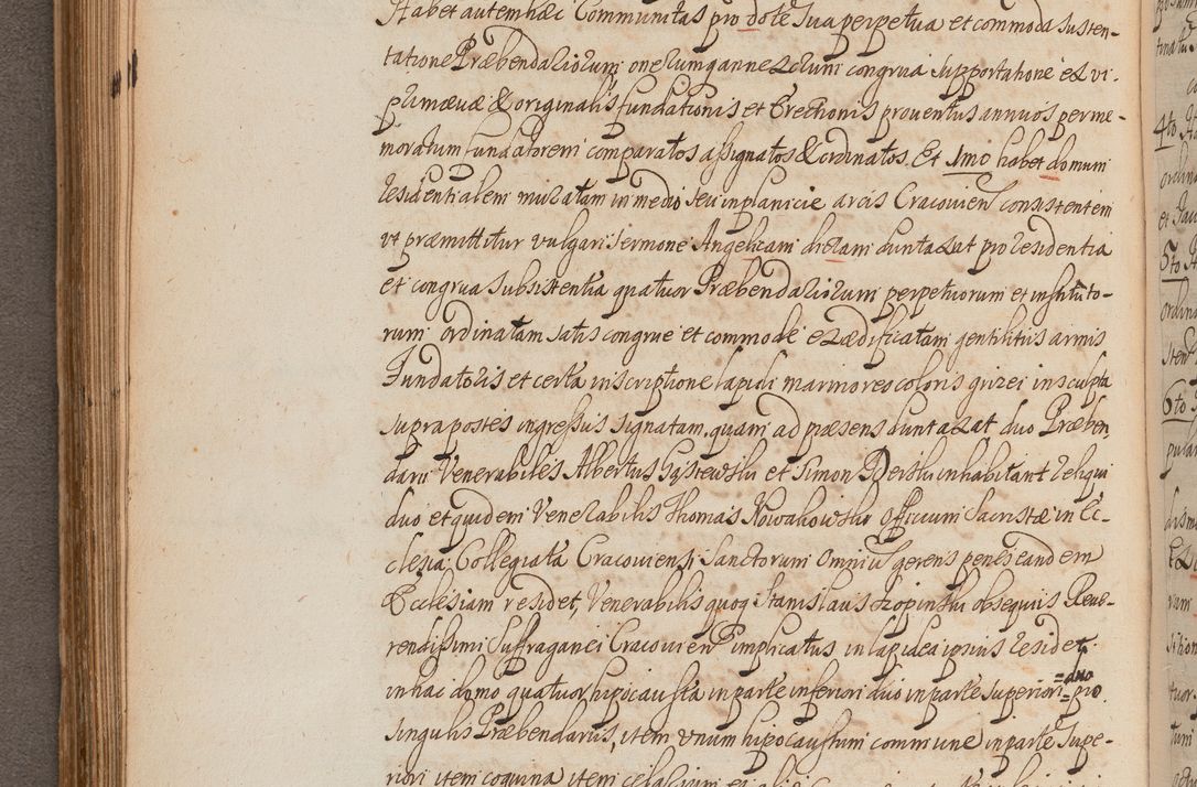 Zdjęcie nr 217 dla obiektu archiwalnego: In Nomine Domini Amen. ACTA VISITATIONIS. Externa sub Anno 1670 in Mense Julio incepta et in Augusto ac aliis Sequentibus eiusdem Anni mensibus per olim Illustrissimum ac Reverendissimum Dominum Andream Trzebicki Episcopum Cracoviensem in Cathedrali Ecclesia peractae, et successive per omnia et singula eiusdem Ecclesiae Sacella seu Capellas continuata atque ad hoc secundum volumen redacta et partim ob pestem Cracoviensem quadriennio grassantem partim ob alia legalia impedimenta quominus eadem Visitatio executa fuerit retardatae Demum morte praefati Illustrissimi et Reverendissimi Andreae Episcopi in Anno 1679 interveniente eadem Acta uti tam posthuma sub felici regimine Illustrissimi et Reverendissimi Domini Joannis Małachowski immediate in eundem Episcopatum succedentes ad effectum et finem executoris Authe. ordinaria in Anno 1682 sunt et fuerunt publicata, atque ideo illis omnibus et singulis quibus interest intimata.  VISITATIO Altarium Ecclesiae Cathedralis Cracoviensis infraspecificatorum circa translationem suorum ministeriorum et unionem Altaribus marmoreis ad quatuor columnas Ecclesiae sitis Anno Domini 1760 Die 17 Mensis Martij peracta. Perillustris Reverendissimus Dominus Hyacinthus Łopacki Canonicus Cathedralis et Archipresbyter Infulatus Cracoviensis Decanus Sandomiriensis a Celsissimo Illustrissimo Reverendissimo Domino Cajetano Ignatio Sołtyk Dei et Apostolicae Sedis Gratia Episcopo Cracoviensi Duce Severiae ad infrascripta delegatus per instrumentum tenoris sequentis ...