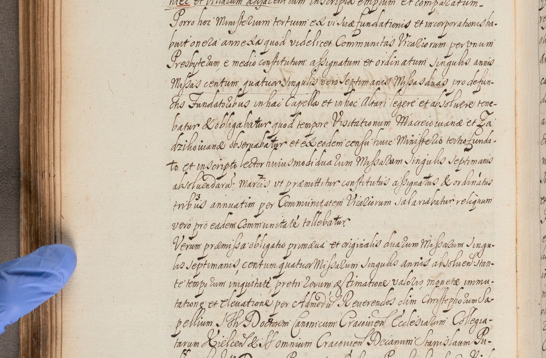 Zdjęcie nr 186 dla obiektu archiwalnego: In Nomine Domini Amen. ACTA VISITATIONIS. Externa sub Anno 1670 in Mense Julio incepta et in Augusto ac aliis Sequentibus eiusdem Anni mensibus per olim Illustrissimum ac Reverendissimum Dominum Andream Trzebicki Episcopum Cracoviensem in Cathedrali Ecclesia peractae, et successive per omnia et singula eiusdem Ecclesiae Sacella seu Capellas continuata atque ad hoc secundum volumen redacta et partim ob pestem Cracoviensem quadriennio grassantem partim ob alia legalia impedimenta quominus eadem Visitatio executa fuerit retardatae Demum morte praefati Illustrissimi et Reverendissimi Andreae Episcopi in Anno 1679 interveniente eadem Acta uti tam posthuma sub felici regimine Illustrissimi et Reverendissimi Domini Joannis Małachowski immediate in eundem Episcopatum succedentes ad effectum et finem executoris Authe. ordinaria in Anno 1682 sunt et fuerunt publicata, atque ideo illis omnibus et singulis quibus interest intimata.  VISITATIO Altarium Ecclesiae Cathedralis Cracoviensis infraspecificatorum circa translationem suorum ministeriorum et unionem Altaribus marmoreis ad quatuor columnas Ecclesiae sitis Anno Domini 1760 Die 17 Mensis Martij peracta. Perillustris Reverendissimus Dominus Hyacinthus Łopacki Canonicus Cathedralis et Archipresbyter Infulatus Cracoviensis Decanus Sandomiriensis a Celsissimo Illustrissimo Reverendissimo Domino Cajetano Ignatio Sołtyk Dei et Apostolicae Sedis Gratia Episcopo Cracoviensi Duce Severiae ad infrascripta delegatus per instrumentum tenoris sequentis ...
