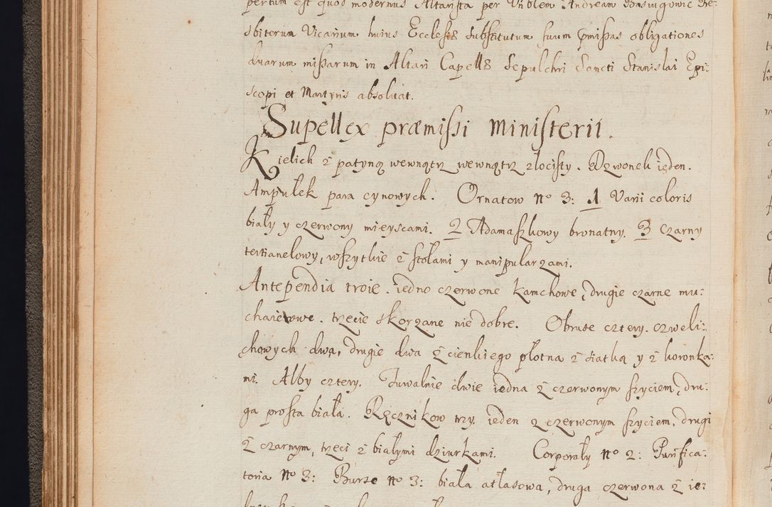 Zdjęcie nr 65 dla obiektu archiwalnego: In Nomine Domini Amen. ACTA VISITATIONIS. Externa sub Anno 1670 in Mense Julio incepta et in Augusto ac aliis Sequentibus eiusdem Anni mensibus per olim Illustrissimum ac Reverendissimum Dominum Andream Trzebicki Episcopum Cracoviensem in Cathedrali Ecclesia peractae, et successive per omnia et singula eiusdem Ecclesiae Sacella seu Capellas continuata atque ad hoc secundum volumen redacta et partim ob pestem Cracoviensem quadriennio grassantem partim ob alia legalia impedimenta quominus eadem Visitatio executa fuerit retardatae Demum morte praefati Illustrissimi et Reverendissimi Andreae Episcopi in Anno 1679 interveniente eadem Acta uti tam posthuma sub felici regimine Illustrissimi et Reverendissimi Domini Joannis Małachowski immediate in eundem Episcopatum succedentes ad effectum et finem executoris Authe. ordinaria in Anno 1682 sunt et fuerunt publicata, atque ideo illis omnibus et singulis quibus interest intimata.  VISITATIO Altarium Ecclesiae Cathedralis Cracoviensis infraspecificatorum circa translationem suorum ministeriorum et unionem Altaribus marmoreis ad quatuor columnas Ecclesiae sitis Anno Domini 1760 Die 17 Mensis Martij peracta. Perillustris Reverendissimus Dominus Hyacinthus Łopacki Canonicus Cathedralis et Archipresbyter Infulatus Cracoviensis Decanus Sandomiriensis a Celsissimo Illustrissimo Reverendissimo Domino Cajetano Ignatio Sołtyk Dei et Apostolicae Sedis Gratia Episcopo Cracoviensi Duce Severiae ad infrascripta delegatus per instrumentum tenoris sequentis ...