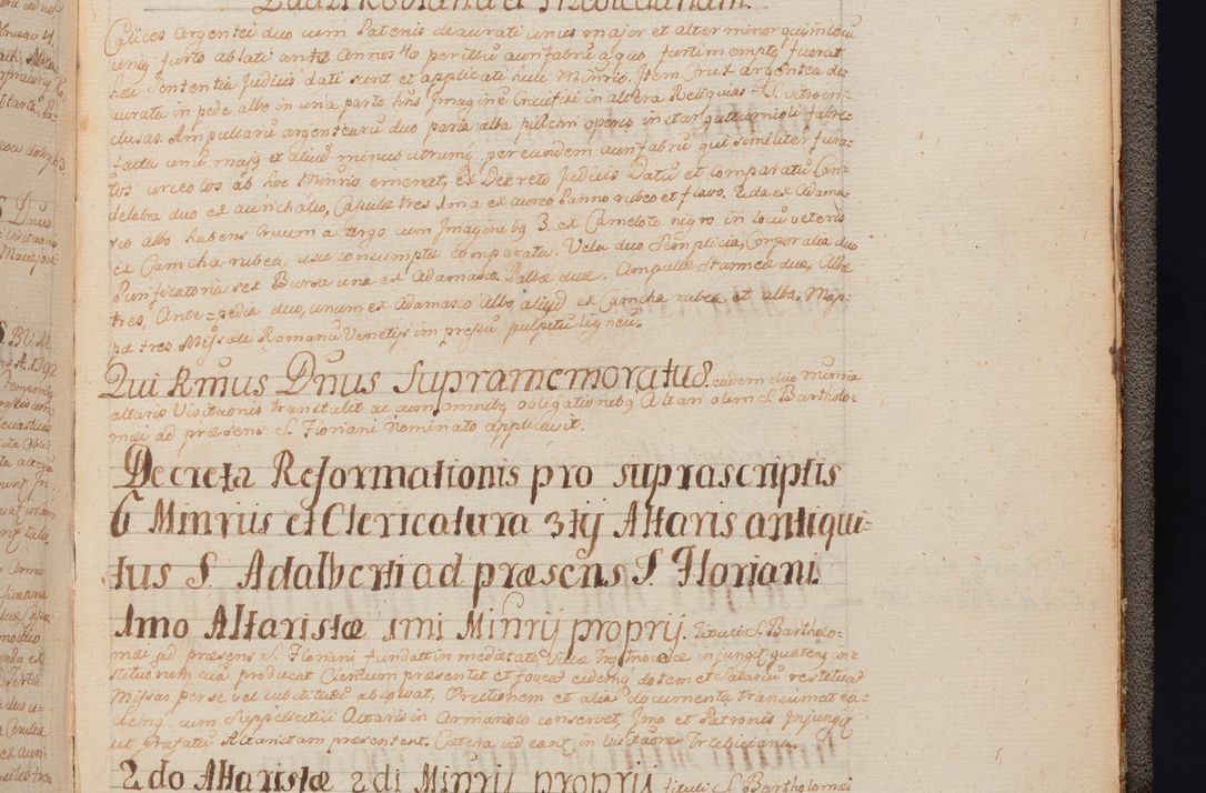 Zdjęcie nr 468 dla obiektu archiwalnego: In Nomine Domini Amen. ACTA VISITATIONIS. Externa sub Anno 1670 in Mense Julio incepta et in Augusto ac aliis Sequentibus eiusdem Anni mensibus per olim Illustrissimum ac Reverendissimum Dominum Andream Trzebicki Episcopum Cracoviensem in Cathedrali Ecclesia peractae, et successive per omnia et singula eiusdem Ecclesiae Sacella seu Capellas continuata atque ad hoc secundum volumen redacta et partim ob pestem Cracoviensem quadriennio grassantem partim ob alia legalia impedimenta quominus eadem Visitatio executa fuerit retardatae Demum morte praefati Illustrissimi et Reverendissimi Andreae Episcopi in Anno 1679 interveniente eadem Acta uti tam posthuma sub felici regimine Illustrissimi et Reverendissimi Domini Joannis Małachowski immediate in eundem Episcopatum succedentes ad effectum et finem executoris Authe. ordinaria in Anno 1682 sunt et fuerunt publicata, atque ideo illis omnibus et singulis quibus interest intimata.  VISITATIO Altarium Ecclesiae Cathedralis Cracoviensis infraspecificatorum circa translationem suorum ministeriorum et unionem Altaribus marmoreis ad quatuor columnas Ecclesiae sitis Anno Domini 1760 Die 17 Mensis Martij peracta. Perillustris Reverendissimus Dominus Hyacinthus Łopacki Canonicus Cathedralis et Archipresbyter Infulatus Cracoviensis Decanus Sandomiriensis a Celsissimo Illustrissimo Reverendissimo Domino Cajetano Ignatio Sołtyk Dei et Apostolicae Sedis Gratia Episcopo Cracoviensi Duce Severiae ad infrascripta delegatus per instrumentum tenoris sequentis ...