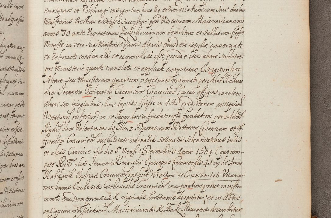 Zdjęcie nr 419 dla obiektu archiwalnego: In Nomine Domini Amen. ACTA VISITATIONIS. Externa sub Anno 1670 in Mense Julio incepta et in Augusto ac aliis Sequentibus eiusdem Anni mensibus per olim Illustrissimum ac Reverendissimum Dominum Andream Trzebicki Episcopum Cracoviensem in Cathedrali Ecclesia peractae, et successive per omnia et singula eiusdem Ecclesiae Sacella seu Capellas continuata atque ad hoc secundum volumen redacta et partim ob pestem Cracoviensem quadriennio grassantem partim ob alia legalia impedimenta quominus eadem Visitatio executa fuerit retardatae Demum morte praefati Illustrissimi et Reverendissimi Andreae Episcopi in Anno 1679 interveniente eadem Acta uti tam posthuma sub felici regimine Illustrissimi et Reverendissimi Domini Joannis Małachowski immediate in eundem Episcopatum succedentes ad effectum et finem executoris Authe. ordinaria in Anno 1682 sunt et fuerunt publicata, atque ideo illis omnibus et singulis quibus interest intimata.  VISITATIO Altarium Ecclesiae Cathedralis Cracoviensis infraspecificatorum circa translationem suorum ministeriorum et unionem Altaribus marmoreis ad quatuor columnas Ecclesiae sitis Anno Domini 1760 Die 17 Mensis Martij peracta. Perillustris Reverendissimus Dominus Hyacinthus Łopacki Canonicus Cathedralis et Archipresbyter Infulatus Cracoviensis Decanus Sandomiriensis a Celsissimo Illustrissimo Reverendissimo Domino Cajetano Ignatio Sołtyk Dei et Apostolicae Sedis Gratia Episcopo Cracoviensi Duce Severiae ad infrascripta delegatus per instrumentum tenoris sequentis ...