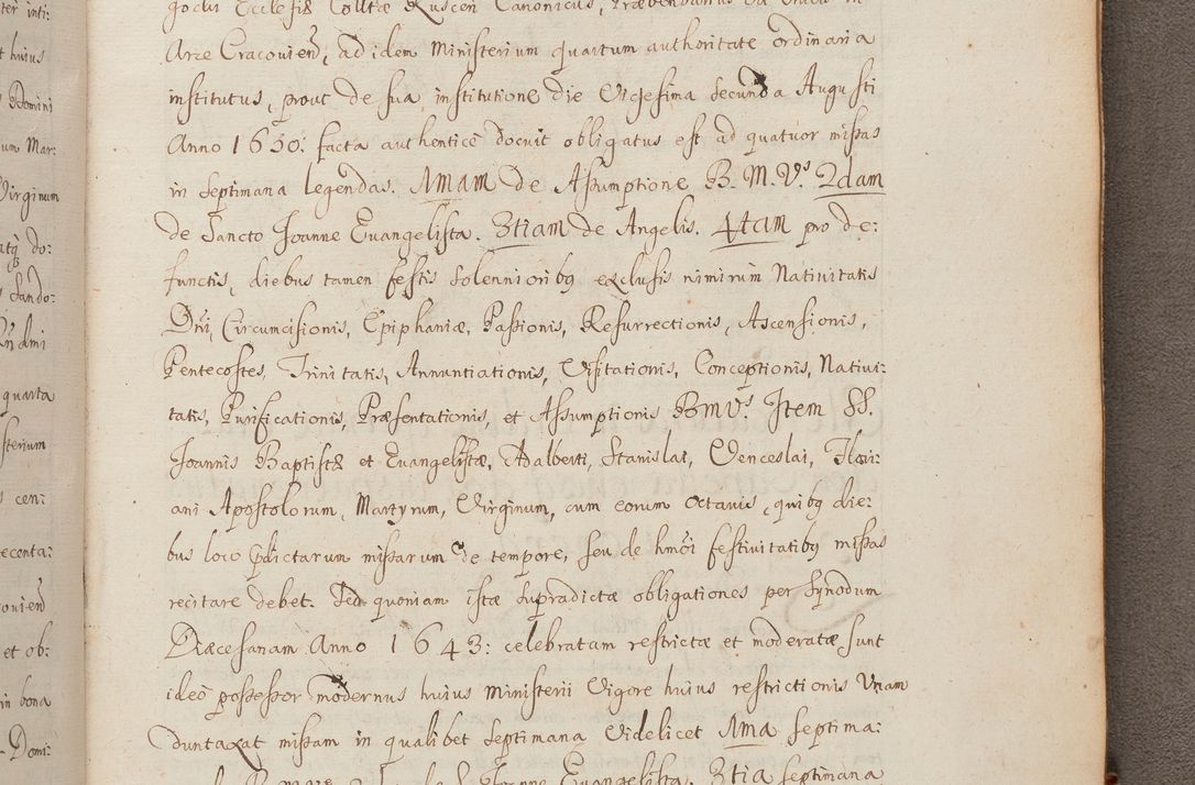 Zdjęcie nr 361 dla obiektu archiwalnego: In Nomine Domini Amen. ACTA VISITATIONIS. Externa sub Anno 1670 in Mense Julio incepta et in Augusto ac aliis Sequentibus eiusdem Anni mensibus per olim Illustrissimum ac Reverendissimum Dominum Andream Trzebicki Episcopum Cracoviensem in Cathedrali Ecclesia peractae, et successive per omnia et singula eiusdem Ecclesiae Sacella seu Capellas continuata atque ad hoc secundum volumen redacta et partim ob pestem Cracoviensem quadriennio grassantem partim ob alia legalia impedimenta quominus eadem Visitatio executa fuerit retardatae Demum morte praefati Illustrissimi et Reverendissimi Andreae Episcopi in Anno 1679 interveniente eadem Acta uti tam posthuma sub felici regimine Illustrissimi et Reverendissimi Domini Joannis Małachowski immediate in eundem Episcopatum succedentes ad effectum et finem executoris Authe. ordinaria in Anno 1682 sunt et fuerunt publicata, atque ideo illis omnibus et singulis quibus interest intimata.  VISITATIO Altarium Ecclesiae Cathedralis Cracoviensis infraspecificatorum circa translationem suorum ministeriorum et unionem Altaribus marmoreis ad quatuor columnas Ecclesiae sitis Anno Domini 1760 Die 17 Mensis Martij peracta. Perillustris Reverendissimus Dominus Hyacinthus Łopacki Canonicus Cathedralis et Archipresbyter Infulatus Cracoviensis Decanus Sandomiriensis a Celsissimo Illustrissimo Reverendissimo Domino Cajetano Ignatio Sołtyk Dei et Apostolicae Sedis Gratia Episcopo Cracoviensi Duce Severiae ad infrascripta delegatus per instrumentum tenoris sequentis ...
