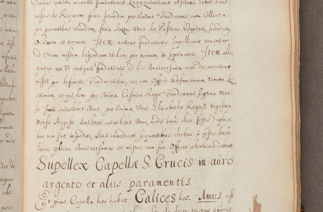Zdjęcie nr 338 dla obiektu archiwalnego: In Nomine Domini Amen. ACTA VISITATIONIS. Externa sub Anno 1670 in Mense Julio incepta et in Augusto ac aliis Sequentibus eiusdem Anni mensibus per olim Illustrissimum ac Reverendissimum Dominum Andream Trzebicki Episcopum Cracoviensem in Cathedrali Ecclesia peractae, et successive per omnia et singula eiusdem Ecclesiae Sacella seu Capellas continuata atque ad hoc secundum volumen redacta et partim ob pestem Cracoviensem quadriennio grassantem partim ob alia legalia impedimenta quominus eadem Visitatio executa fuerit retardatae Demum morte praefati Illustrissimi et Reverendissimi Andreae Episcopi in Anno 1679 interveniente eadem Acta uti tam posthuma sub felici regimine Illustrissimi et Reverendissimi Domini Joannis Małachowski immediate in eundem Episcopatum succedentes ad effectum et finem executoris Authe. ordinaria in Anno 1682 sunt et fuerunt publicata, atque ideo illis omnibus et singulis quibus interest intimata.  VISITATIO Altarium Ecclesiae Cathedralis Cracoviensis infraspecificatorum circa translationem suorum ministeriorum et unionem Altaribus marmoreis ad quatuor columnas Ecclesiae sitis Anno Domini 1760 Die 17 Mensis Martij peracta. Perillustris Reverendissimus Dominus Hyacinthus Łopacki Canonicus Cathedralis et Archipresbyter Infulatus Cracoviensis Decanus Sandomiriensis a Celsissimo Illustrissimo Reverendissimo Domino Cajetano Ignatio Sołtyk Dei et Apostolicae Sedis Gratia Episcopo Cracoviensi Duce Severiae ad infrascripta delegatus per instrumentum tenoris sequentis ...