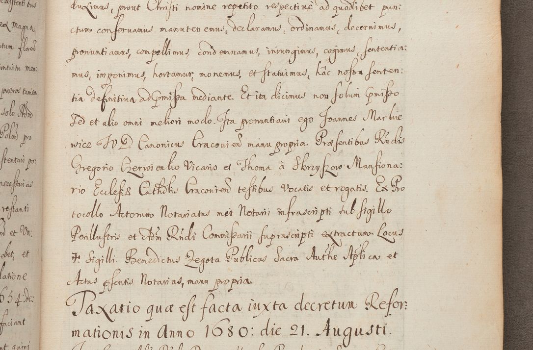 Zdjęcie nr 288 dla obiektu archiwalnego: In Nomine Domini Amen. ACTA VISITATIONIS. Externa sub Anno 1670 in Mense Julio incepta et in Augusto ac aliis Sequentibus eiusdem Anni mensibus per olim Illustrissimum ac Reverendissimum Dominum Andream Trzebicki Episcopum Cracoviensem in Cathedrali Ecclesia peractae, et successive per omnia et singula eiusdem Ecclesiae Sacella seu Capellas continuata atque ad hoc secundum volumen redacta et partim ob pestem Cracoviensem quadriennio grassantem partim ob alia legalia impedimenta quominus eadem Visitatio executa fuerit retardatae Demum morte praefati Illustrissimi et Reverendissimi Andreae Episcopi in Anno 1679 interveniente eadem Acta uti tam posthuma sub felici regimine Illustrissimi et Reverendissimi Domini Joannis Małachowski immediate in eundem Episcopatum succedentes ad effectum et finem executoris Authe. ordinaria in Anno 1682 sunt et fuerunt publicata, atque ideo illis omnibus et singulis quibus interest intimata.  VISITATIO Altarium Ecclesiae Cathedralis Cracoviensis infraspecificatorum circa translationem suorum ministeriorum et unionem Altaribus marmoreis ad quatuor columnas Ecclesiae sitis Anno Domini 1760 Die 17 Mensis Martij peracta. Perillustris Reverendissimus Dominus Hyacinthus Łopacki Canonicus Cathedralis et Archipresbyter Infulatus Cracoviensis Decanus Sandomiriensis a Celsissimo Illustrissimo Reverendissimo Domino Cajetano Ignatio Sołtyk Dei et Apostolicae Sedis Gratia Episcopo Cracoviensi Duce Severiae ad infrascripta delegatus per instrumentum tenoris sequentis ...