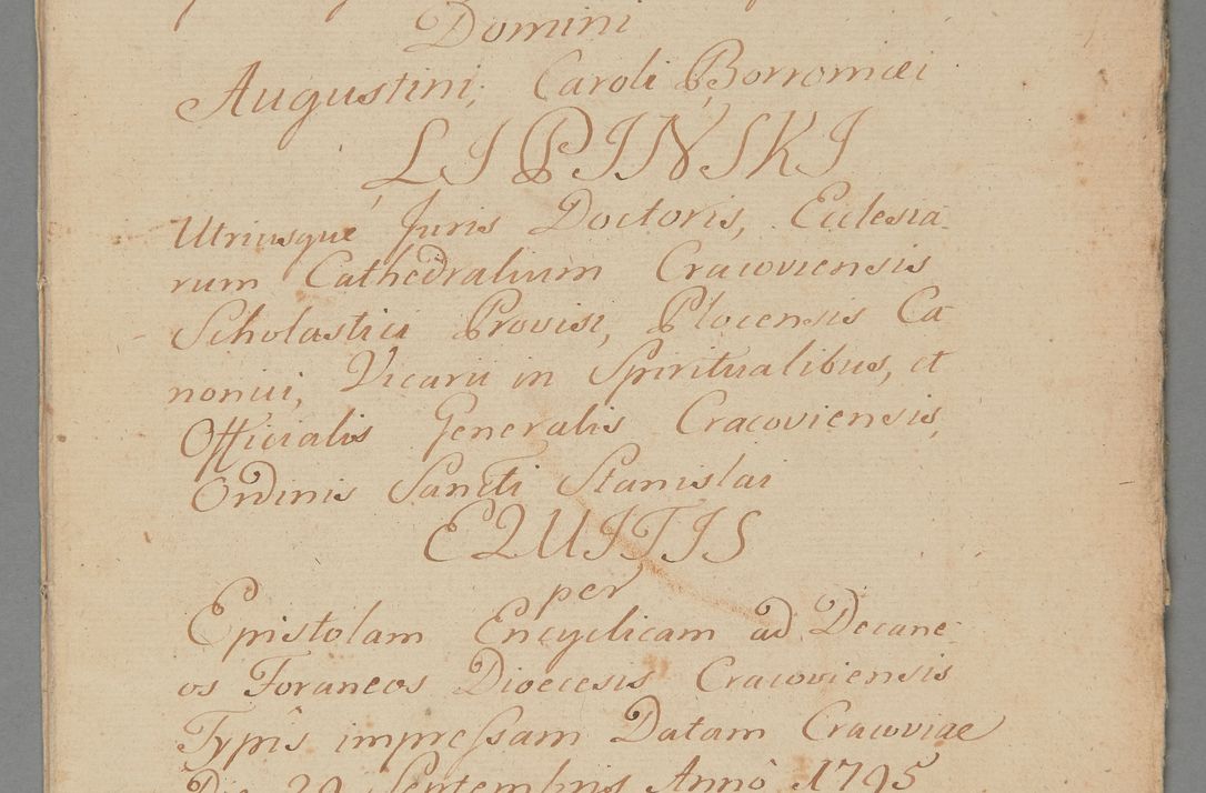 Zdjęcie nr 1 dla obiektu archiwalnego: ACTUS Visitationis Decanalis Ecclesiarum Parochialium Dioecesis Cracoviensis Decanatus Zwolinensis Ex Mandato Illustrissimi Reverendissimi Domini Augustini Caroli Borromaei LIPIŃSKI Utriusque Juris Doctoris, Ecclesiarum Cathedralium Cracoviensis Scholastici Provisi, Plocensis Canonici, Vicarii in Spiritualibus, et Officialis Generalis Cracoviensis, Ordinis Sancti Stanislai EQUITIS per Epistolam Encyclicam ad Decaneos Foraneos Dioecesis Cracoviensis Typis impressam Datam Cracoviae Die 29 Septembris Anno 1795 Promulgato per Me Joannem Cantium Poznański Canonicum Sancti Sepulcri Domini Praepositum Skarisoviensem pro Illustri Admodum Reverendo Domino Decano Zwolinensi Substitutum Visitatorem Mense Novembri peractae.