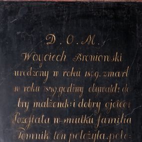 Zdjęcie nr 1: Tablica epitafijna w kształcie  stojącego prostokąta z inskrypcją  „D(EO) O(PTIMO) M(AXIMO) / Woyciech Broniowski  / urodzony w roku 1809. zmarł / w roku 1849. gorliwy obywatel! do/bry małżonek! i dobry ojciec! / Pozostała w smutku familia / Pomnik ten z położyła. pole/cając duszę Jego pobożnych / westchnieniom."