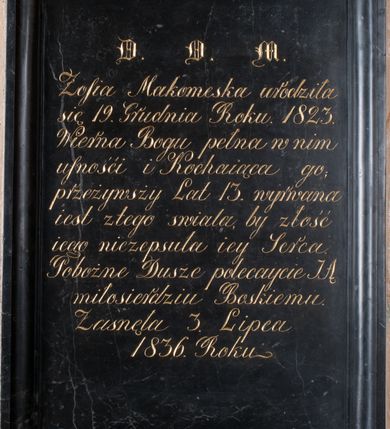Zdjęcie nr 2: Tablica epitafijna w kształcie stojącego prostokąta w profilowanej ramie. Na tablicy inskrypcja  „D(EO) O(PTIMO) M(AXIMO) / Zofia Makomeska urodziła / się 19. Grudnia Roku. 1823. / Wierna Bogu pełna w nim / ufności i Kochaiąca go; /przeżywsży Lat 13. wyrwana / iest z tego świata by złość / iego niezepsuła iey Serca / Pobożne Dusze polecaycie JĄ / miłosierdziu Boskiemu. / Zasnęła 3. Lipca / 1836. Roku.” 