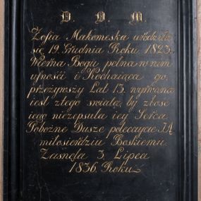 Zdjęcie nr 1: Tablica epitafijna w kształcie stojącego prostokąta w profilowanej ramie. Na tablicy inskrypcja  „D(EO) O(PTIMO) M(AXIMO) / Zofia Makomeska urodziła / się 19. Grudnia Roku. 1823. / Wierna Bogu pełna w nim / ufności i Kochaiąca go; /przeżywsży Lat 13. wyrwana / iest z tego świata by złość / iego niezepsuła iey Serca / Pobożne Dusze polecaycie JĄ / miłosierdziu Boskiemu. / Zasnęła 3. Lipca / 1836. Roku.” 