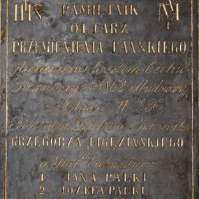 Zdjęcie nr 1: Tablica w kształcie stojącego prostokąta obwiedziona rytym i złoconym rowkiem z inskrypcją: &quot;PAMIĘTNIK / OŁTARZ / PRZEMIENIENIA PAŃSKIEGO / staraniem i kosztem Cechu / Rzezniczego r(oku) 1862 odbudowany / za bytności W(ielebnego) J(egomości) K(siędza) / Proboszcza Dziekana i Kanonika / GRZEGORZA LIGĘZINSKJEGO / a Star(szy)ch Cechmistrzów / 1. JANA PALKI. / 2. JÓZEFA PALKI. / na wieczność ofiarowany&quot;. W górnym lewym rogu litery IHS, w górnym prawym roku monogram MARIA. 