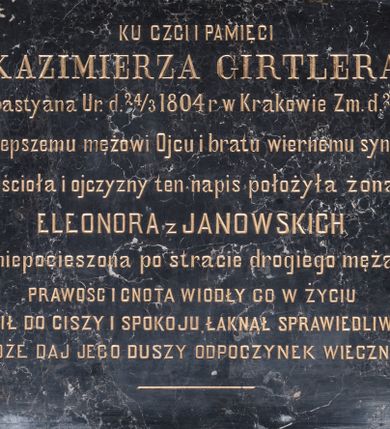Zdjęcie nr 1: Epitafium w formie leżącego prostokąta, z inskrypcją: "KU CZCI i PAMIĘCI | KAZIMIERZA GIRTLERA / syna Sebastyana Ur(odzonego) d(nia) 24/3 1804 r[oku] w Krakowie Zm(arłego) d(nia) 29/1 1887 r(oku) / Najlepszemu mężowi Ojcu i bratu wiernemu synowi / Kościoła i ojczyzny ten napis położyła żona / ELEONORA z JANOWSKICH / niepocieszona po stracie drogiego męża. / PRAWOŚC I CNOTA WIODŁY GO W ŻYCIU | TĘSKNIŁ DO CISZY I SPOKOJU, ŁAKNĄŁ SPRAWIEDLIWOŚCI. / BOŻE DAJ JEGO DUSZY ODPOCZYNEK WIECZNY."