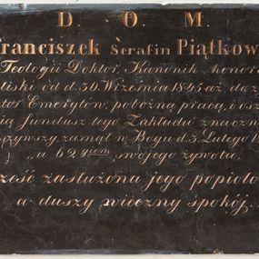 Zdjęcie nr 1: Pyta w kształcie leżącego prostokąta wypełniona inskrypcją.

Inskrypcja:

D.O.M. / X. Franciszek Serafin Piątkowski / S[wię]tej Teologii Doktor, Kanonik honorowy / Kaliski od dn. 30. Września 1845 aż do zgonu / Rektor Emerytów, pobożną pracą i oszczęd,, / nością fundusz tego Zakładu znacznie po,, / większyszy zasnął w Bogu d. 3. Lutego 1865 r. / ,, 62 giem swojego żywota. / ,,Cześć zaslużona jego popiołom, / a duszy wieczny spokój. _